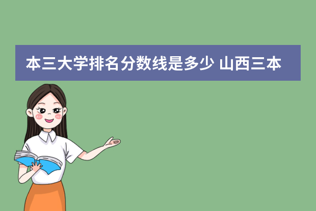 本三大学排名分数线是多少 山西三本大学排名榜及分数线是多少？